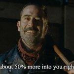 Negan | "I am about 50% more into you right now." | image tagged in negan | made w/ Imgflip meme maker