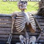 Friend | ME WAITING FOR MY GOOFY AHH FRIEND; THIS MF NEVER CAME | image tagged in memes,waiting skeleton | made w/ Imgflip meme maker