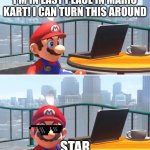 Mario looks at computer | I'M IN LAST PLACE IN MARIO KART! I CAN TURN THIS AROUND; STAR | image tagged in mario looks at computer | made w/ Imgflip meme maker