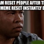 Great Meme Reset ended after 2 seconds | TEAM RESET PEOPLE AFTER THE GREAT MEME RESET INSTANTLY ENDED | image tagged in gifs,funny | made w/ Imgflip video-to-gif maker
