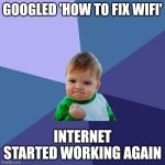 WiFi Kid | GOOGLED 'HOW TO FIX WIFI'; INTERNET STARTED WORKING AGAIN | image tagged in memes,success kid,wifi,internet | made w/ Imgflip meme maker