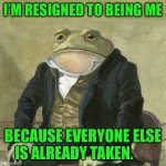 Gentlemen, it is with great pleasure to inform you that | I’M RESIGNED TO BEING ME; BECAUSE EVERYONE ELSE IS ALREADY TAKEN. | image tagged in gentlemen it is with great pleasure to inform you that | made w/ Imgflip meme maker