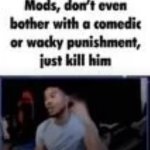 Mods, don't even bother with a comedic or wacky punishment