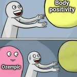 The coup de grâce for "Love yourself for who you are" | Body
positivity; Ozempic | image tagged in big yellow ball and,memes,ozempic,body positivity | made w/ Imgflip meme maker