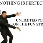 Just if | NOTHING IS PERFECT; ME:; UNLIMITED POSTS ON THE FUN STREAM | image tagged in nothing is perfect,views,funny,memes | made w/ Imgflip meme maker
