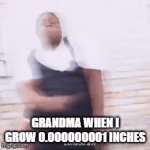 true | GRANDMA WHEN I GROW 0.000000001 INCHES | image tagged in gifs,memes,funny,fun,lolz,stop reading the tags | made w/ Imgflip video-to-gif maker