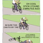 fixing a tire | OH COOL STICK I FOUND 3 MINUTES AGO; IM SURE THIS CAN FIX MY TIRE; I FACE SADNESS BECAUSE OF THE DEFECTIVENESS OF THE STICK | image tagged in memes,bike fall | made w/ Imgflip meme maker