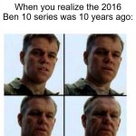 If the 2016 Ben 10 series was 10 years ago | When you realize the 2016 Ben 10 series was 10 years ago: | image tagged in matt damon gets older,memes,funny,ben 10,cartoon network | made w/ Imgflip meme maker