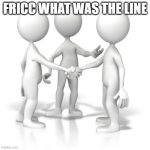 what was the line | FRICC WHAT WAS THE LINE | image tagged in okay this is crazy | made w/ Imgflip meme maker