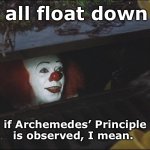 Fair Enough | They all float down here; if Archemedes’ Principle is observed, I mean. | image tagged in they all float here | made w/ Imgflip meme maker