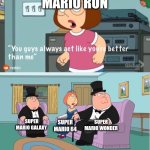 You Guys always act like you're better than me | MARIO RUN; SUPER MARIO WONDER; SUPER MARIO GALAXY; SUPER MARIO 64 | image tagged in you guys always act like you're better than me | made w/ Imgflip meme maker