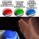 both red and green buttons are cringe and meaningless | NORMAL MEMES WITH MEANINGS LIKE TUXEDO WINNIE THE POOH; MEANINGLESS GEN Z CRINGE LIKE BIG CHUNGUS; MEANINGLESS GEN ALPHA CRINGE LIKE ITALLIAN BRAINROT | image tagged in three buttons,cringe,memes,funny,true | made w/ Imgflip meme maker