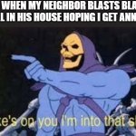 there is a metal stream in imgflip if you didn't know | ME WHEN MY NEIGHBOR BLASTS BLACK METAL IN HIS HOUSE HOPING I GET ANNOYED | image tagged in jokes on you im into that shit,skeletor,black metal,memes,funny,metal | made w/ Imgflip meme maker