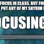 Upvote if you think I should put more Skyrim points here | I SHOULD FOCUS IN CLASS, BUT FOCUSING IS NOT WHERE I PUT ANY OF MY SKYRIM POINTS. SEE? FOCUSING | image tagged in skyrim skill 0 | made w/ Imgflip meme maker