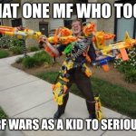 nerf gun guy | THAT ONE MF WHO TOOK; NERF WARS AS A KID TO SERIOUSLY | image tagged in nerf gun guy | made w/ Imgflip meme maker