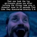 Happened before | That one look the 1yo girlcousin gives you after turning the living room into a disaster zone in 23 seconds flat like they discovered Gravity 2.0: | image tagged in william dafoe looking up happy,babies,relatable,sfw,unnecessary tags,stop reading the tags | made w/ Imgflip meme maker