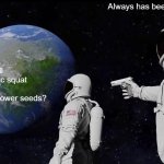 Always Has Been | Always has been, comrade. Wait, it’s all Slavic squat and sunflower seeds? | image tagged in memes,always has been,slavic ea5h,slavic lives matter,black lives matter | made w/ Imgflip meme maker