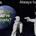 Wait, the meeting could’ve been an email? | Wait, it's all just meetings that could've been emails? Always has been. | image tagged in memes,always has been,email,meetings,emails,board room meeting | made w/ Imgflip meme maker