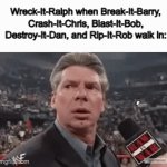 Don't even get me started on Dent-It-Derek... | Wreck-It-Ralph when Break-It-Barry, Crash-It-Chris, Blast-It-Bob, Destroy-It-Dan, and Rip-It-Rob walk in: | image tagged in gifs,wreck it ralph,vince mcmahon,wwe,pixar,memes | made w/ Imgflip video-to-gif maker