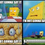 This definitely doesn't happen to me in my math class | I'M NOT GONNA SAY IT; 67; I'M NOT GONNA SAY IT; 67!!!!!!!!!!!!!!!!!!!!!!! I'M NOT GONNA SAY IT | image tagged in spongebob - i don't need it by henry-c | made w/ Imgflip meme maker