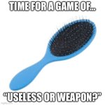 I got bored, so have a hairbrush. I guess you won’t be able to decode it’s secret message! | TIME FOR A GAME OF…; “USELESS OR WEAPON?” | image tagged in deadly weapon,secret,funny,memes,you wouldn't get it,oh wow are you actually reading these tags | made w/ Imgflip meme maker
