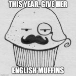 English Muffin | THIS YEAR, GIVE HER; ENGLISH MUFFINS | image tagged in english muffin,muffin,muffins | made w/ Imgflip meme maker