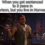 As long the people here are nice, then everything is fine. | When you get sentenced to 3 years in prison, but you live in Norway | image tagged in prison,norway | made w/ Imgflip meme maker