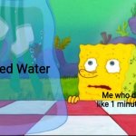 I don't need it | Iced Water; Me who drank like 1 minute ago | image tagged in i don't need it | made w/ Imgflip meme maker