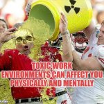 Toxic work environments can affect you physically and mentally | TOXIC WORK ENVIRONMENTS CAN AFFECT YOU PHYSICALLY AND MENTALLY | image tagged in toxic waste,toxic,management,leadership,wellbeing,autism | made w/ Imgflip meme maker