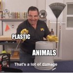 thats a lot of damage | PLASTIC; ANIMALS | image tagged in thats a lot of damage | made w/ Imgflip meme maker