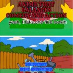 I've had this belief even before I became an anime fan. also ironic that simpsons is a comedy being used for this meme | ANIME THAT BALANCES COMEDY AND ACTION; SERIOUSNESS BEING UNDERMINED | image tagged in why doesn't mine look like that meme,anime,serious,comedy,action,the simpsons | made w/ Imgflip meme maker