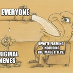 Watch the comments argue | EVERYONE; UPVOTE FARMING (INCLUDING THE IMAGE TITLES); ORIGINAL MEMES | image tagged in greedy pipe man,memes,funny,why are you reading this | made w/ Imgflip meme maker
