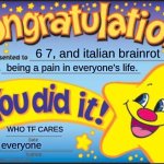 Seriously, make 6 7 and Italian brainrot end | 6 7, and Italian brainrot; being a pain in everyone's life. WHO TF CARES; everyone | image tagged in memes,happy star congratulations | made w/ Imgflip meme maker
