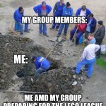 single worker digging hole | MY GROUP MEMBERS:; ME:; ME AMD MY GROUP PREPARING FOR THE LEGO LEAGUE WHICH IS ON FEBRUARY 6TH: | image tagged in single worker digging hole | made w/ Imgflip meme maker