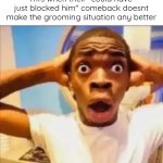 just cause you could block people doesn't mean their not a groomer | mfs when their "could have just blocked him" comeback doesnt make the grooming situation any better | image tagged in no way face shocked black guy | made w/ Imgflip meme maker