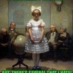 Rockwell | I BEAR ENMITY TO NO ONE; BUT, THERE’S SEVERAL THAT I HATE! | image tagged in rockwell | made w/ Imgflip meme maker