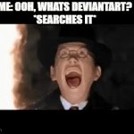 OH MY GOD WHAT IS THAT THING!?!? | ME: OOH, WHATS DEVIANTART?
*SEARCHES IT* | image tagged in gifs,memes,funny memes,art,death | made w/ Imgflip video-to-gif maker