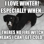 cute memes when you are sad :] | I LOVE WINTER! ESPECIALLY WHEN... THERES NO FIRE WITCH MEANS I CANT GET COLD :D | image tagged in frankie the dachsund winter | made w/ Imgflip meme maker