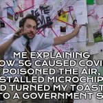 Me trying to explain how 5G towers caused COVID, install microchips, and control our brains through Wi‑Fi signals | ME EXPLAINING HOW 5G CAUSED COVID, POISONED THE AIR, INSTALLED MICROCHIPS, AND TURNED MY TOASTER INTO A GOVERNMENT SPY | image tagged in charlie conspiracy always sunny in philidelphia,covid,conspiracy,5g,wifi,chips | made w/ Imgflip meme maker