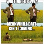 Waiting | WAITING FOR VIVA; MEANWHILE DATE ISN'T COMING... | image tagged in mr been | made w/ Imgflip meme maker