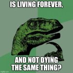 Philosoraptor | IS LIVING FOREVER, AND NOT DYING THE SAME THING? | image tagged in memes,philosoraptor | made w/ Imgflip meme maker