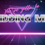 You've got to me kidding me