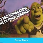 show more | HEY YOU! WANNA KNOW HOW TO TRICK SOMEONE? | image tagged in show more | made w/ Imgflip meme maker