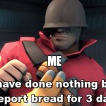 ok... | ME | image tagged in i have done nothing but teleport bread for 3 days | made w/ Imgflip meme maker