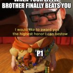 Up highest honor | WHEN YOUR LITTLE BROTHER FINALLY BEATS YOU; P1 | image tagged in up highest honor | made w/ Imgflip meme maker