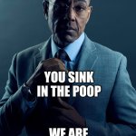 Gus Fring we are not the same | I POOP IN THE SINK; YOU SINK IN THE POOP; WE ARE NOT THE SAME | image tagged in gus fring we are not the same | made w/ Imgflip meme maker