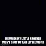 bruh | ME WHEN MY LITTLE BROTHER WON'T SHUT UP AND LET ME WORK | image tagged in gifs,brother | made w/ Imgflip video-to-gif maker