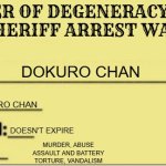 RODFAS ARREST WARRANT | REMOVER OF DEGENERACY FROM ANIME SHERIFF ARREST WARRANT; DOKURO CHAN; DOKURO CHAN; DOESN'T EXPIRE; MURDER, ABUSE
ASSAULT AND BATTERY
TORTURE, VANDALISM | image tagged in aaa arrest warrant,rodfas,anime,sheriff,angel,smokey | made w/ Imgflip meme maker