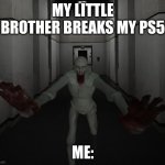 SCP 096 | MY LITTLE BROTHER BREAKS MY PS5; ME: | image tagged in scp 096 | made w/ Imgflip meme maker