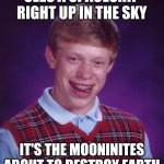 Image Title | SEES A SPACESHIP RIGHT UP IN THE SKY; IT'S THE MOONINITES ABOUT TO DESTROY EARTH | image tagged in memes,bad luck brian,aqua teen hunger force,funny | made w/ Imgflip meme maker